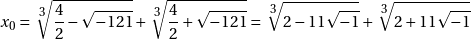 \[x_0 = \sqrt[\leftroot{-1}\uproot{2}\scriptstyle 3]{\frac{4}{2} - \sqrt{-121}} + \sqrt[\leftroot{-1}\uproot{2}\scriptstyle 3]{\frac{4}{2} + \sqrt{-121}} = \sqrt[\leftroot{-1}\uproot{2}\scriptstyle 3]{2 - 11 \sqrt{-1}} + \sqrt[\leftroot{-1}\uproot{2}\scriptstyle 3]{2 + 11 \sqrt{-1}}\]