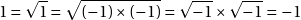 \[1 = \sqrt{1} = \sqrt{(-1) \times (-1)} = \sqrt{-1} \times \sqrt{-1} = -1\]