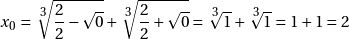 \[x_0 = \sqrt[\leftroot{-1}\uproot{2}\scriptstyle 3]{\frac{2}{2} - \sqrt{0}}+\sqrt[\leftroot{-1}\uproot{2}\scriptstyle 3]{\frac{2}{2} + \sqrt{0}} = \sqrt[\leftroot{-1}\uproot{2}\scriptstyle 3]{1}+\sqrt[\leftroot{-1}\uproot{2}\scriptstyle 3]{1} = 1+1 = 2\]