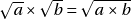 \sqrt{a} \times \sqrt{b} = \sqrt{a \times b}