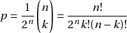 \[\displaystyle p = \frac{1}{2^n} \binom{n}{k} = \frac{n!}{2^n k! (n-k)!}\]