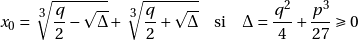 \[x_0 =  \sqrt[\leftroot{-1}\uproot{2}\scriptstyle 3]{\frac{q}{2} - \sqrt{\Delta}} + \sqrt[\leftroot{-1}\uproot{2}\scriptstyle 3]{\frac{q}{2} + \sqrt{\Delta}} \quad\text{si}\quad \Delta = \frac{q^2}{4} + \frac{p^3}{27} \geqslant 0\]