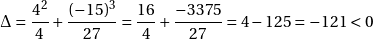 \[\Delta = \frac{4^2}{4} + \frac{(-15)^3}{27}  = \frac{16}{4} + \frac{-3375}{27}  = 4 - 125 = -121 < 0\]